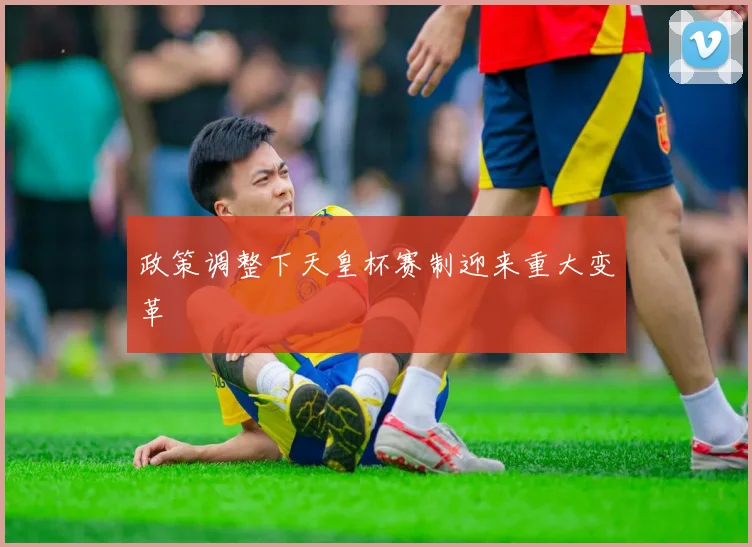 政策调整下天皇杯赛制迎来重大变革