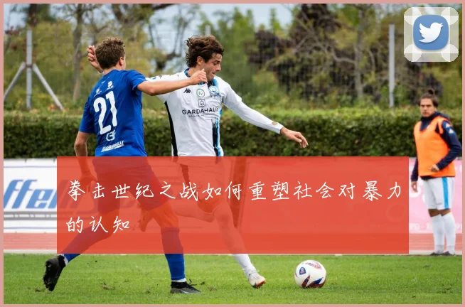 拳击世纪之战如何重塑社会对暴力的认知