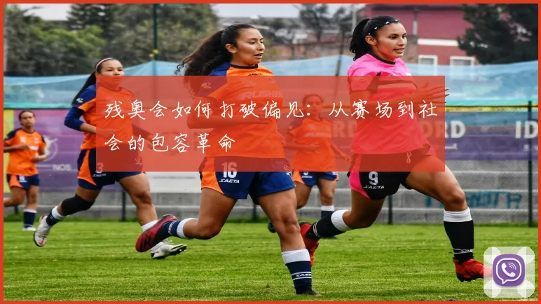 残奥会如何打破偏见：从赛场到社会的包容革命