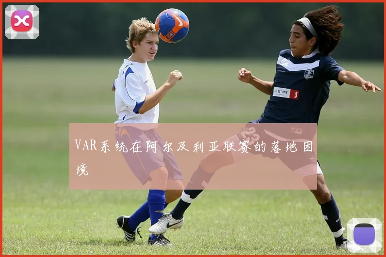 VAR系统在阿尔及利亚联赛的落地困境