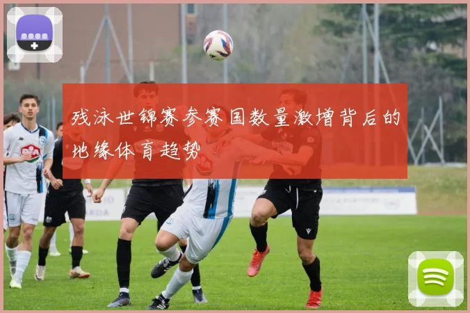 残泳世锦赛参赛国数量激增背后的地缘体育趋势