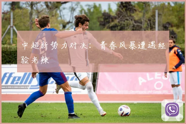中超新势力对决：青春风暴遭遇经验老辣