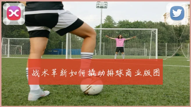 战术革新如何撬动排球商业版图