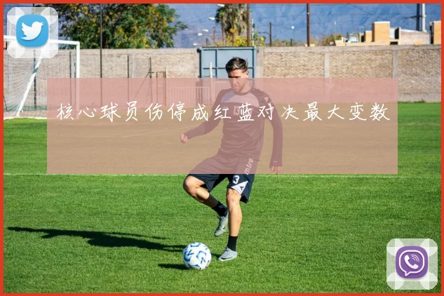 核心球员伤停成红蓝对决最大变数