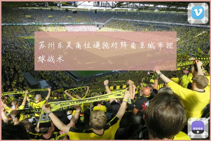 苏州东吴高位逼抢对阵南京城市控球战术