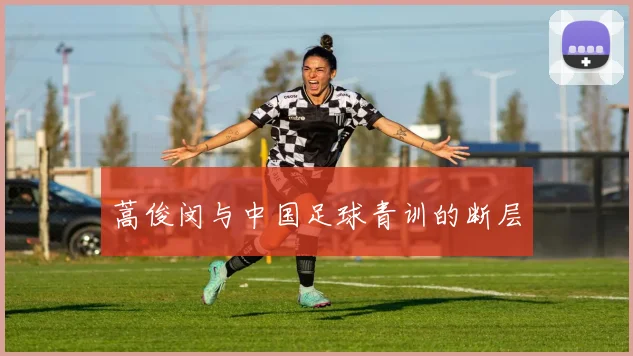蒿俊闵与中国足球青训的断层